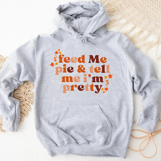 Feed Me Pie And Tell Me I'm Pretty Hoodie – The Only Thanksgiving Hoodie That Gets You