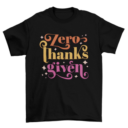 "Zero Thanks Given" Anti-Thanksgiving T-shirt