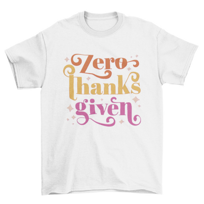 "Zero Thanks Given" Anti-Thanksgiving T-shirt